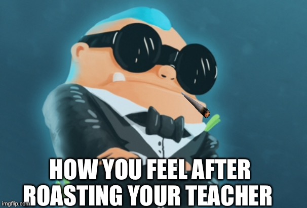 HOW YOU FEEL AFTER ROASTING YOUR TEACHER | image tagged in swag | made w/ Imgflip meme maker