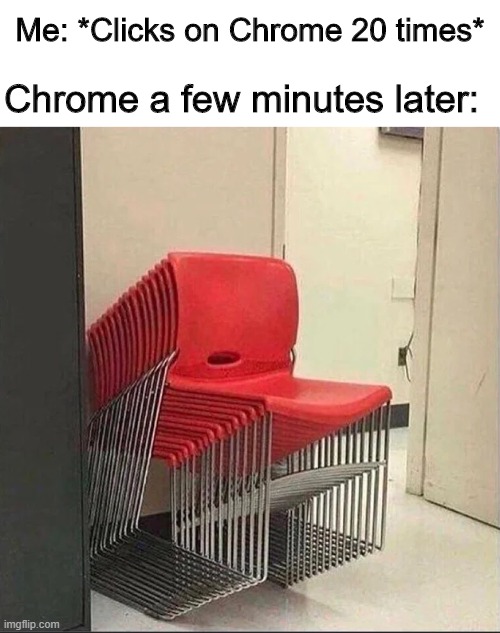 Error 404 | Me: *Clicks on Chrome 20 times*; Chrome a few minutes later: | image tagged in memes,funny,google,chair,google chrome | made w/ Imgflip meme maker