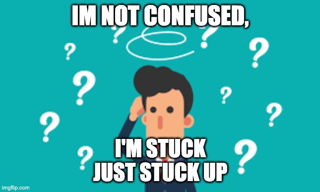 LOW SELF ESTEEM | IM NOT CONFUSED, I'M STUCK

JUST STUCK UP | image tagged in cheese | made w/ Imgflip meme maker
