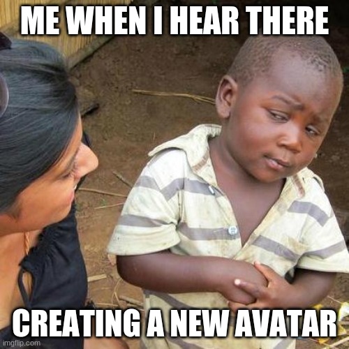 Skeptical of new "Avatar" | ME WHEN I HEAR THERE; CREATING A NEW AVATAR | image tagged in memes,third world skeptical kid | made w/ Imgflip meme maker