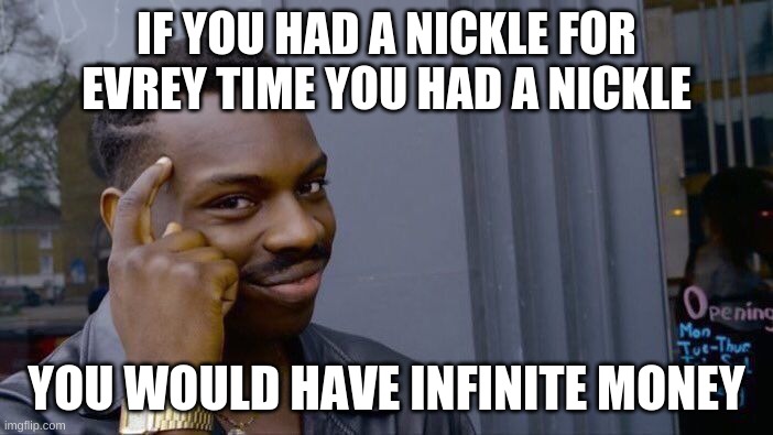 cash money | IF YOU HAD A NICKLE FOR EVREY TIME YOU HAD A NICKLE; YOU WOULD HAVE INFINITE MONEY | image tagged in memes,roll safe think about it | made w/ Imgflip meme maker