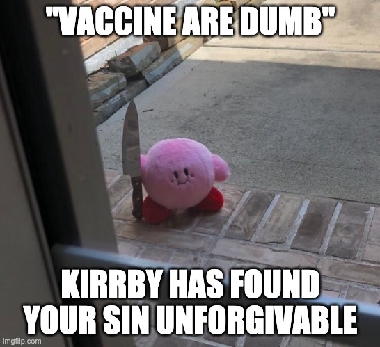 Kirby With A Knife | "VACCINE ARE DUMB"; KIRRBY HAS FOUND YOUR SIN UNFORGIVABLE | image tagged in kirby with a knife | made w/ Imgflip meme maker