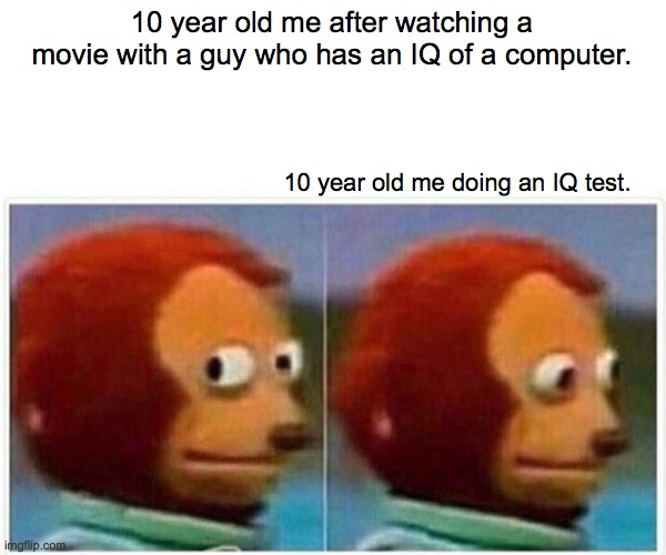Monkey Puppet Meme | 10 year old me after watching a movie with a guy who has an IQ of a computer. 10 year old me doing an IQ test. | image tagged in memes,monkey puppet | made w/ Imgflip meme maker