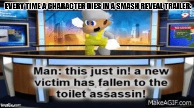 You guys know what I'm talking about.... | EVERY TIME A CHARACTER DIES IN A SMASH REVEAL TRAILER: | image tagged in a new victim has fallan to the toilet assassin,super smash bros | made w/ Imgflip meme maker