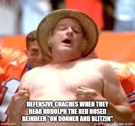 special teams coach | DEFENSIVE COACHES WHEN THEY HEAR RUDOLPH THE RED NOSED REINDEER "ON DONNER AND BLITZIN" | image tagged in special teams coach | made w/ Imgflip meme maker