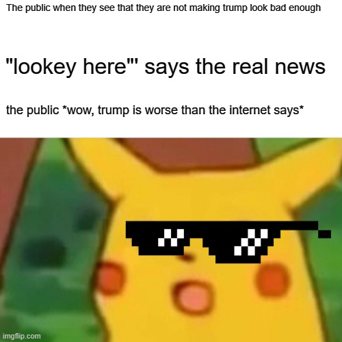 what the common fox viewer is like | The public when they see that they are not making trump look bad enough; "lookey here"' says the real news; the public *wow, trump is worse than the internet says* | image tagged in memes,surprised pikachu | made w/ Imgflip meme maker