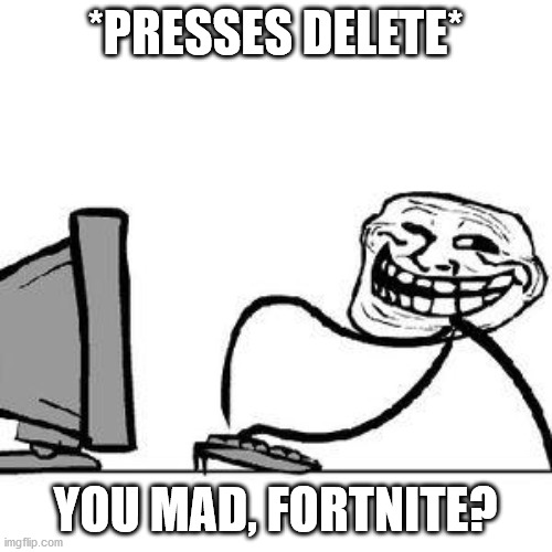 Get Trolled Alt Delete | *PRESSES DELETE* YOU MAD, FORTNITE? | image tagged in get trolled alt delete | made w/ Imgflip meme maker