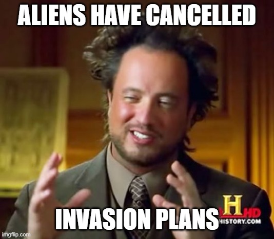 Ancient Aliens Meme | ALIENS HAVE CANCELLED; INVASION PLANS | image tagged in memes,ancient aliens | made w/ Imgflip meme maker