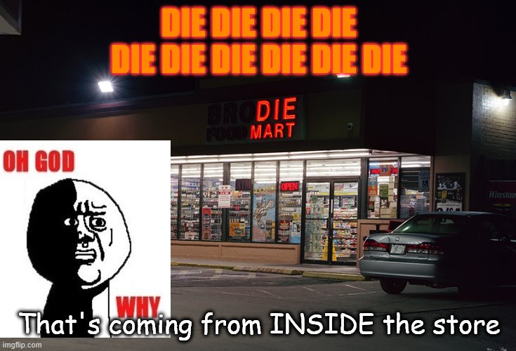 O me GOSH OH GOSH OH NO! | DIE DIE DIE DIE DIE DIE DIE DIE DIE DIE; That's coming from INSIDE the store | image tagged in die mart | made w/ Imgflip meme maker