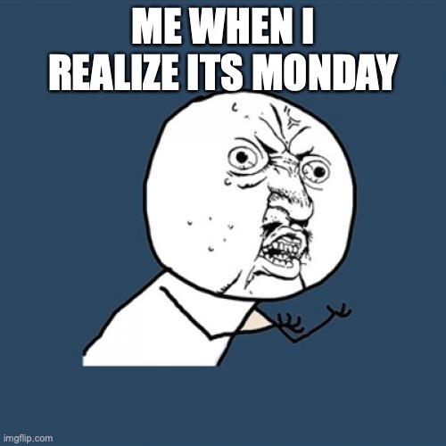 Y U No | ME WHEN I REALIZE ITS MONDAY | image tagged in memes,y u no | made w/ Imgflip meme maker