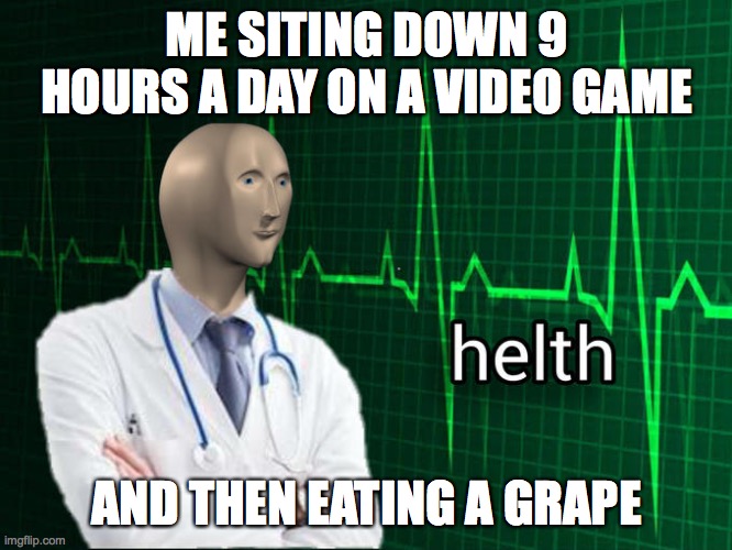 Stonks Helth | ME SITING DOWN 9 HOURS A DAY ON A VIDEO GAME; AND THEN EATING A GRAPE | image tagged in stonks helth | made w/ Imgflip meme maker
