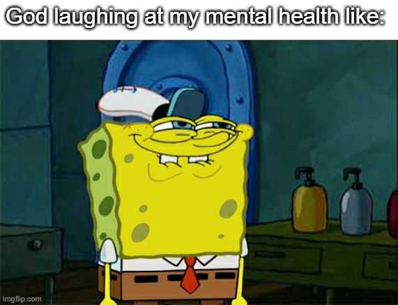Don't You Squidward | God laughing at my mental health like: | image tagged in memes,don't you squidward | made w/ Imgflip meme maker
