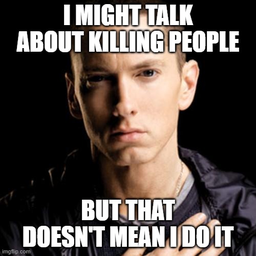 Eminem Meme | I MIGHT TALK ABOUT KILLING PEOPLE; BUT THAT DOESN'T MEAN I DO IT | image tagged in memes,eminem | made w/ Imgflip meme maker