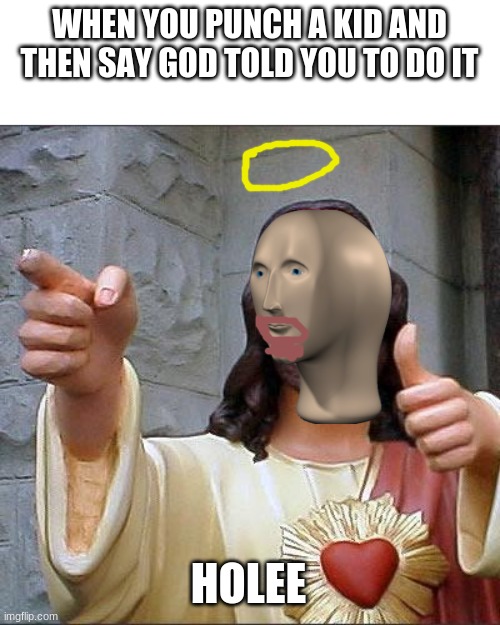 Stonks | WHEN YOU PUNCH A KID AND THEN SAY GOD TOLD YOU TO DO IT; HOLEE | image tagged in memes,buddy christ | made w/ Imgflip meme maker