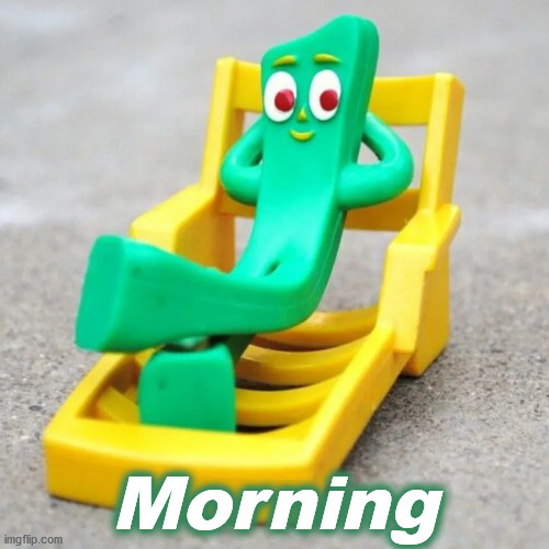gumby | Morning | image tagged in gumby | made w/ Imgflip meme maker