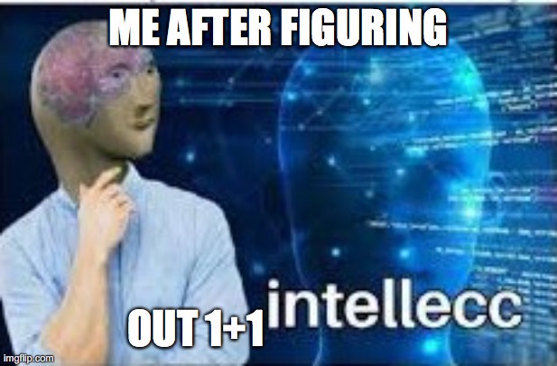 intellecc | ME AFTER FIGURING; OUT 1+1 | image tagged in intellecc | made w/ Imgflip meme maker