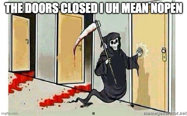 Grim Reaper Knocking Door | THE DOORS CLOSED I UH MEAN NOPEN | image tagged in grim reaper knocking door | made w/ Imgflip meme maker