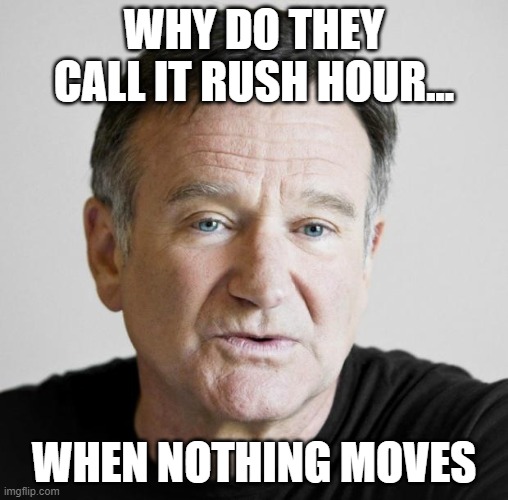 Rip Robin williams  | WHY DO THEY CALL IT RUSH HOUR... WHEN NOTHING MOVES | image tagged in rip robin williams | made w/ Imgflip meme maker