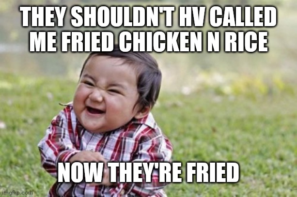 Evil Toddler Meme | THEY SHOULDN'T HV CALLED ME FRIED CHICKEN N RICE; NOW THEY'RE FRIED | image tagged in memes,evil toddler | made w/ Imgflip meme maker