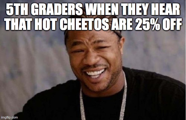 Yo Dawg Heard You | 5TH GRADERS WHEN THEY HEAR THAT HOT CHEETOS ARE 25% OFF | image tagged in memes,yo dawg heard you | made w/ Imgflip meme maker
