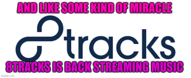 8 tracks is back | AND LIKE SOME KIND OF MIRACLE; 8TRACKS IS BACK STREAMING MUSIC | image tagged in music,fun | made w/ Imgflip meme maker