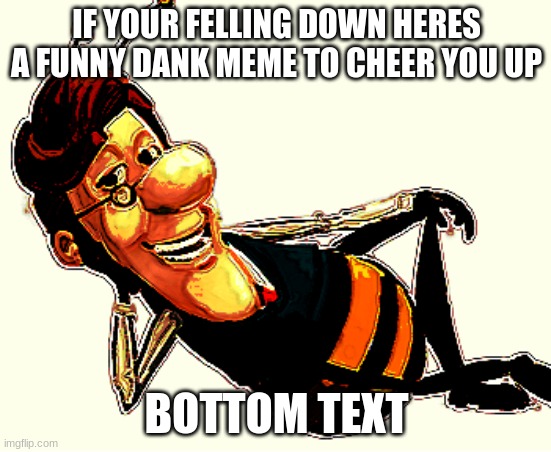 heres something to make you laugh | IF YOUR FELLING DOWN HERES A FUNNY DANK MEME TO CHEER YOU UP; BOTTOM TEXT | image tagged in jimmy neutron | made w/ Imgflip meme maker