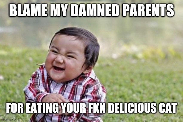 Evil Toddler Meme | BLAME MY DAMNED PARENTS; FOR EATING YOUR FKN DELICIOUS CAT | image tagged in memes,evil toddler | made w/ Imgflip meme maker