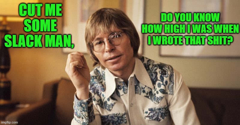 CUT ME SOME SLACK MAN, DO YOU KNOW HOW HIGH I WAS WHEN I WROTE THAT SHIT? | made w/ Imgflip meme maker
