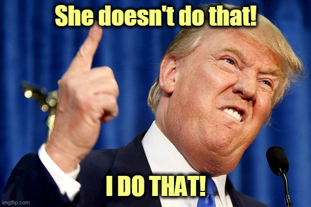 Donald Trump | She doesn't do that! I DO THAT! | image tagged in donald trump | made w/ Imgflip meme maker