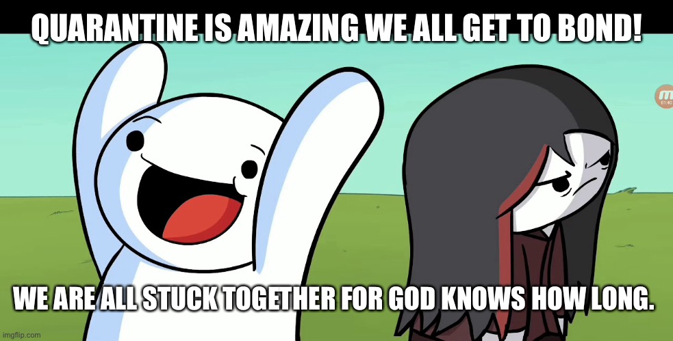 Quarantine is fun!! | QUARANTINE IS AMAZING WE ALL GET TO BOND! WE ARE ALL STUCK TOGETHER FOR GOD KNOWS HOW LONG. | image tagged in funny | made w/ Imgflip meme maker