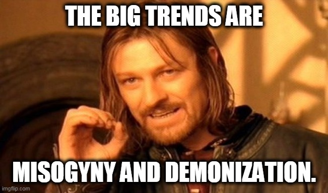 One Does Not Simply Meme | THE BIG TRENDS ARE MISOGYNY AND DEMONIZATION. | image tagged in memes,one does not simply | made w/ Imgflip meme maker