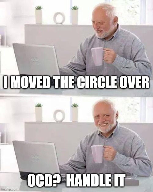 ocd | I MOVED THE CIRCLE OVER; OCD?  HANDLE IT | image tagged in memes,hide the pain harold | made w/ Imgflip meme maker