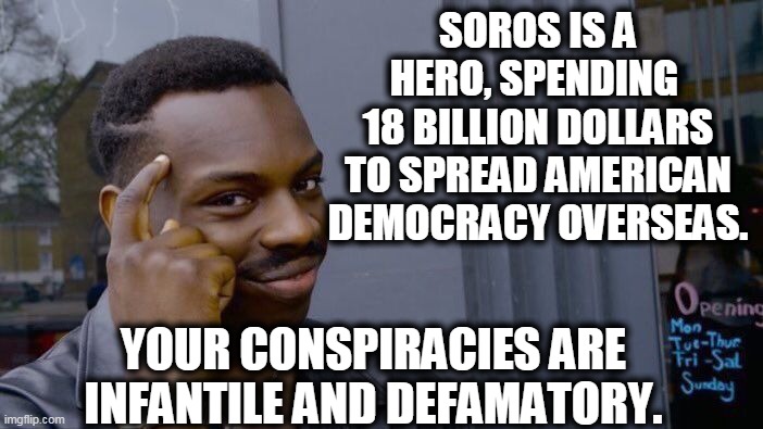 Roll Safe Think About It Meme | SOROS IS A HERO, SPENDING 
18 BILLION DOLLARS TO SPREAD AMERICAN DEMOCRACY OVERSEAS. YOUR CONSPIRACIES ARE INFANTILE AND DEFAMATORY. | image tagged in memes,roll safe think about it | made w/ Imgflip meme maker