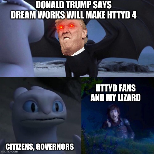 HTTYD Thumbs up | DONALD TRUMP SAYS DREAM WORKS WILL MAKE HTTYD 4; HTTYD FANS AND MY LIZARD; CITIZENS, GOVERNORS | image tagged in httyd thumbs up | made w/ Imgflip meme maker