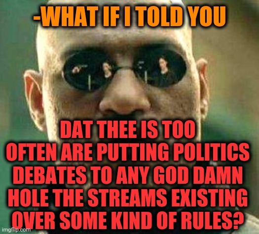 What if i told you | -WHAT IF I TOLD YOU DAT THEE IS TOO OFTEN ARE PUTTING POLITICS DEBATES TO ANY GO***AMN HOLE THE STREAMS EXISTING OVER SOME KIND OF RULES? | image tagged in what if i told you | made w/ Imgflip meme maker