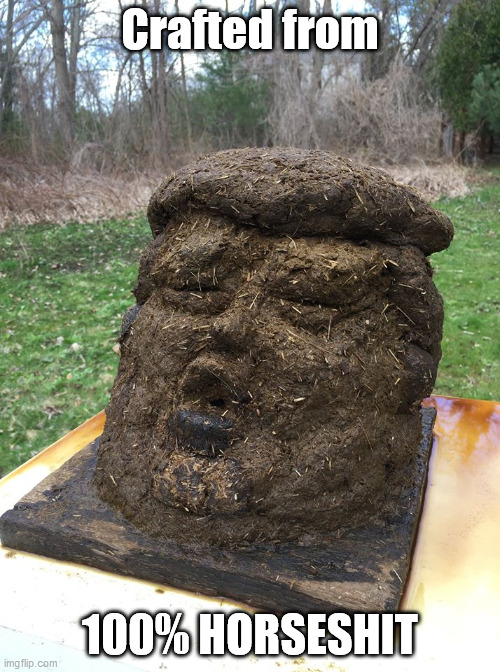 Trump Sculpture | Crafted from; 100% HORSESHIT | image tagged in trump made of horseshit | made w/ Imgflip meme maker