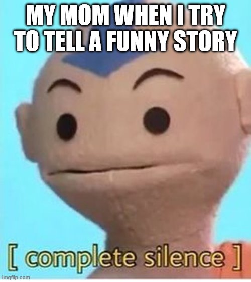 based on a true story. | MY MOM WHEN I TRY TO TELL A FUNNY STORY | image tagged in complete silence | made w/ Imgflip meme maker