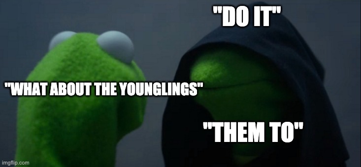 Evil Kermit | "DO IT"; "WHAT ABOUT THE YOUNGLINGS"; "THEM TO" | image tagged in memes,evil kermit | made w/ Imgflip meme maker
