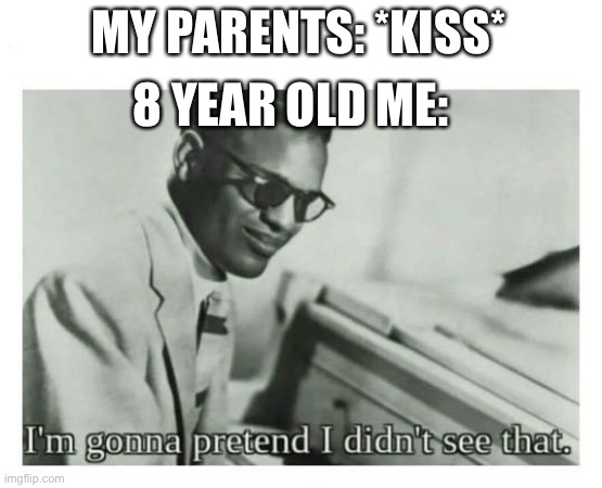 I'm gonna pretend I didn't see that | MY PARENTS: *KISS*; 8 YEAR OLD ME: | image tagged in i'm gonna pretend i didn't see that,funny memes | made w/ Imgflip meme maker