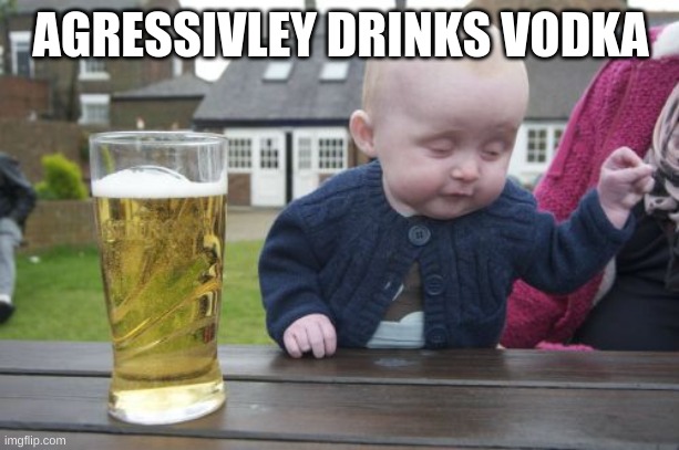 Drunk Baby Meme | AGRESSIVLEY DRINKS VODKA | image tagged in memes,drunk baby | made w/ Imgflip meme maker