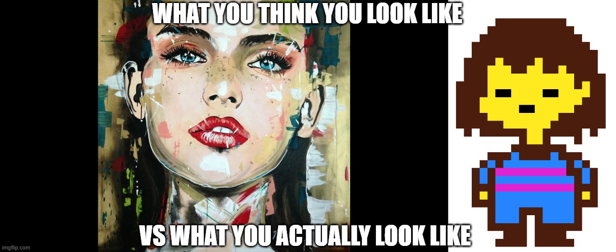 What you think you look like vs what you actually look like | WHAT YOU THINK YOU LOOK LIKE; VS WHAT YOU ACTUALLY LOOK LIKE | image tagged in vs | made w/ Imgflip meme maker