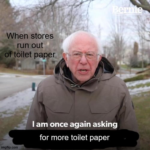 Bernie Sanders - Toilet Paper | When stores run out of toilet paper; for more toilet paper | image tagged in memes,bernie i am once again asking for your support | made w/ Imgflip meme maker