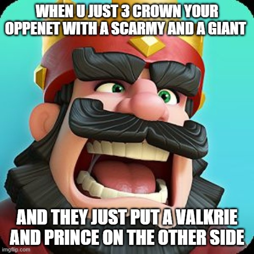 Clash Royale | WHEN U JUST 3 CROWN YOUR OPPENET WITH A SCARMY AND A GIANT; AND THEY JUST PUT A VALKRIE AND PRINCE ON THE OTHER SIDE | image tagged in clash royale | made w/ Imgflip meme maker