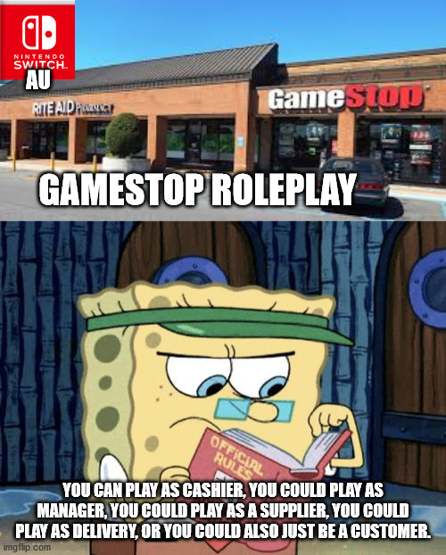 AU; GAMESTOP ROLEPLAY; YOU CAN PLAY AS CASHIER, YOU COULD PLAY AS MANAGER, YOU COULD PLAY AS A SUPPLIER, YOU COULD PLAY AS DELIVERY, OR YOU COULD ALSO JUST BE A CUSTOMER. | image tagged in sponge bob rule book,speedy diver gamestop location | made w/ Imgflip meme maker