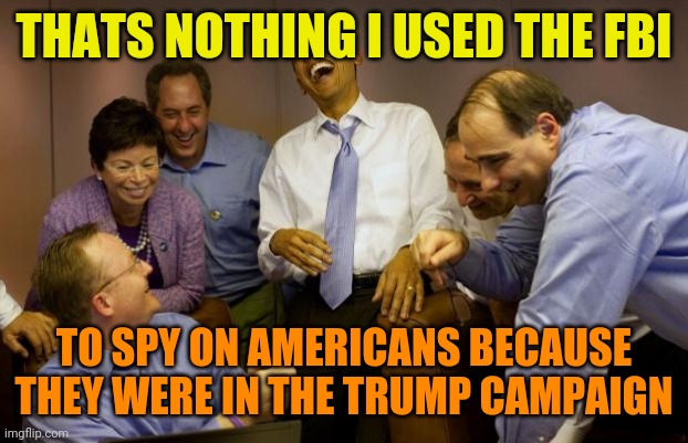 And then I said Obama Meme | THATS NOTHING I USED THE FBI TO SPY ON AMERICANS BECAUSE THEY WERE IN THE TRUMP CAMPAIGN | image tagged in memes,and then i said obama | made w/ Imgflip meme maker