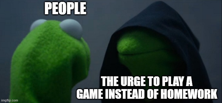 Evil Kermit Meme | PEOPLE; THE URGE TO PLAY A GAME INSTEAD OF HOMEWORK | image tagged in memes,evil kermit | made w/ Imgflip meme maker