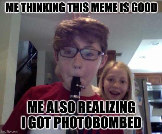 ME THINKING THIS MEME IS GOOD; ME ALSO REALIZING I GOT PHOTOBOMBED | made w/ Imgflip meme maker