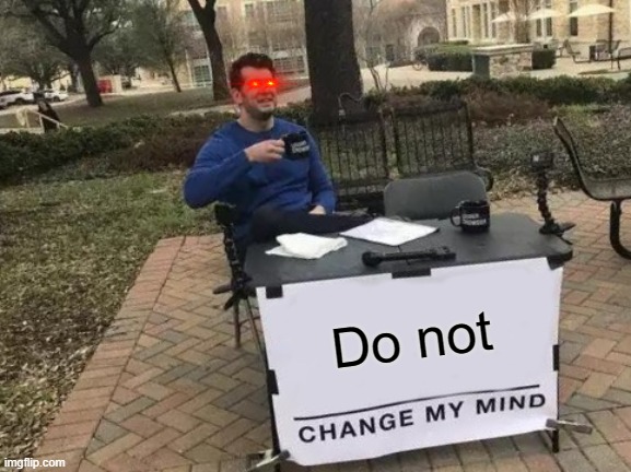 Change My Mind Meme | Do not | image tagged in memes,change my mind | made w/ Imgflip meme maker