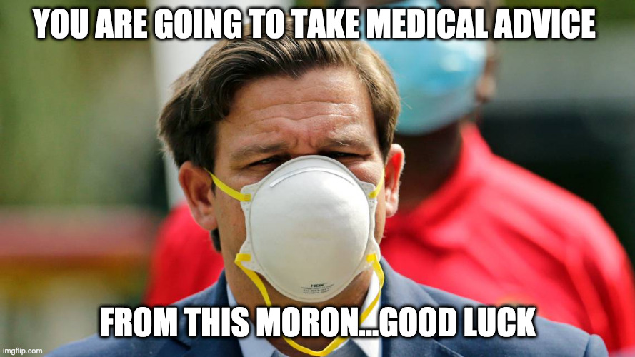 Ron DeSantis upside down mask | YOU ARE GOING TO TAKE MEDICAL ADVICE; FROM THIS MORON...GOOD LUCK | image tagged in political meme | made w/ Imgflip meme maker