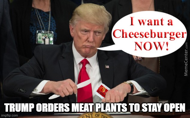 Presidential Priorities | TRUMP ORDERS MEAT PLANTS TO STAY OPEN | image tagged in hamberders,cheeseberder | made w/ Imgflip meme maker